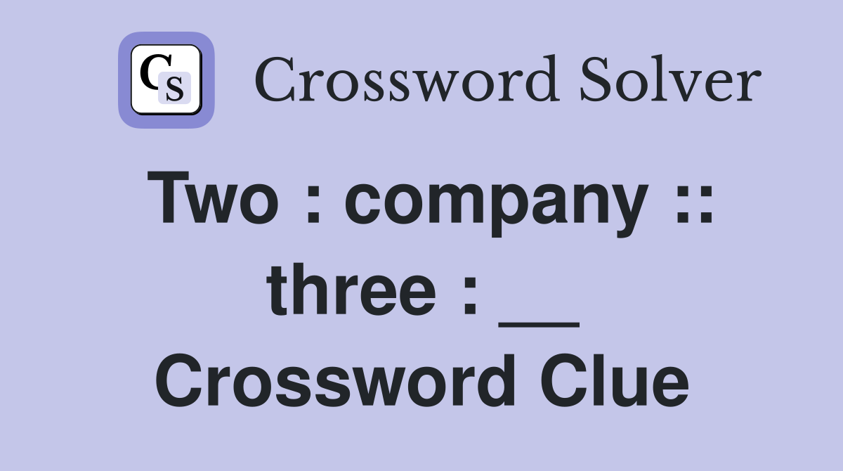 Two : company :: three : __ Crossword Clue