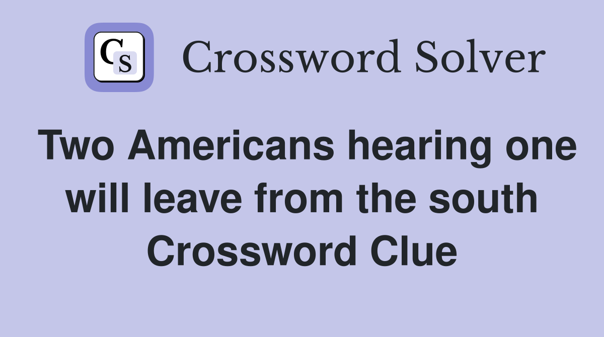 Two Americans hearing one will leave from the south Crossword Clue