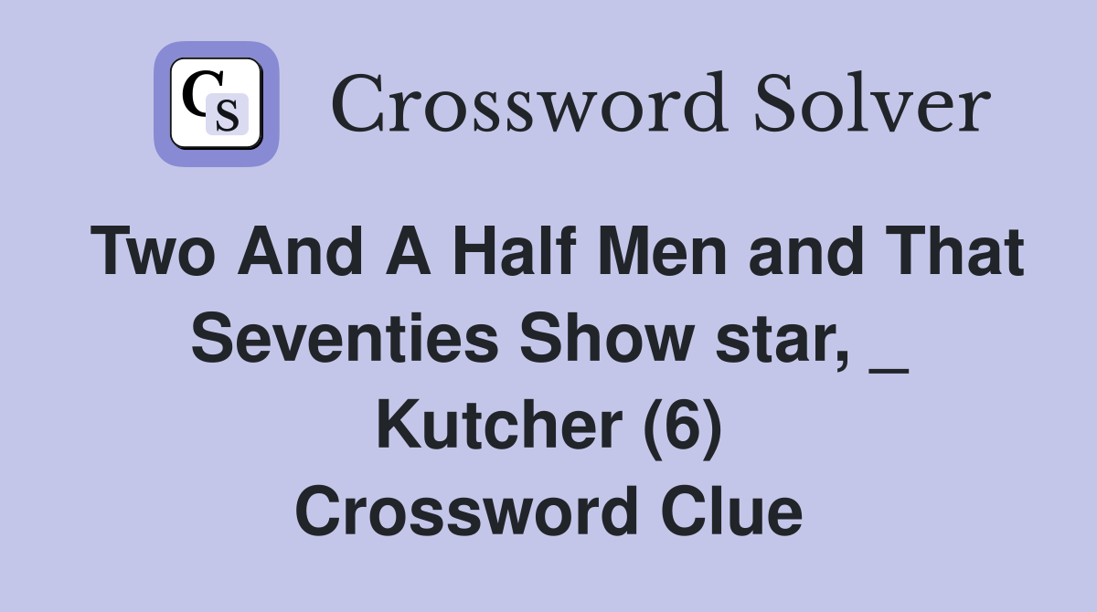 Two And A Half Men and That Seventies Show star, _ Kutcher (6) Crossword Clue