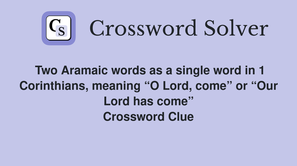 Two Aramaic words as a single word in 1 Corinthians, meaning “O Lord, come” or “Our Lord has come” Crossword Clue