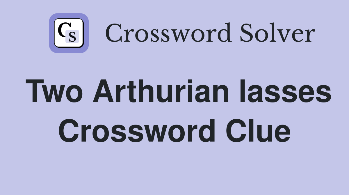 Two Arthurian lasses Crossword Clue
