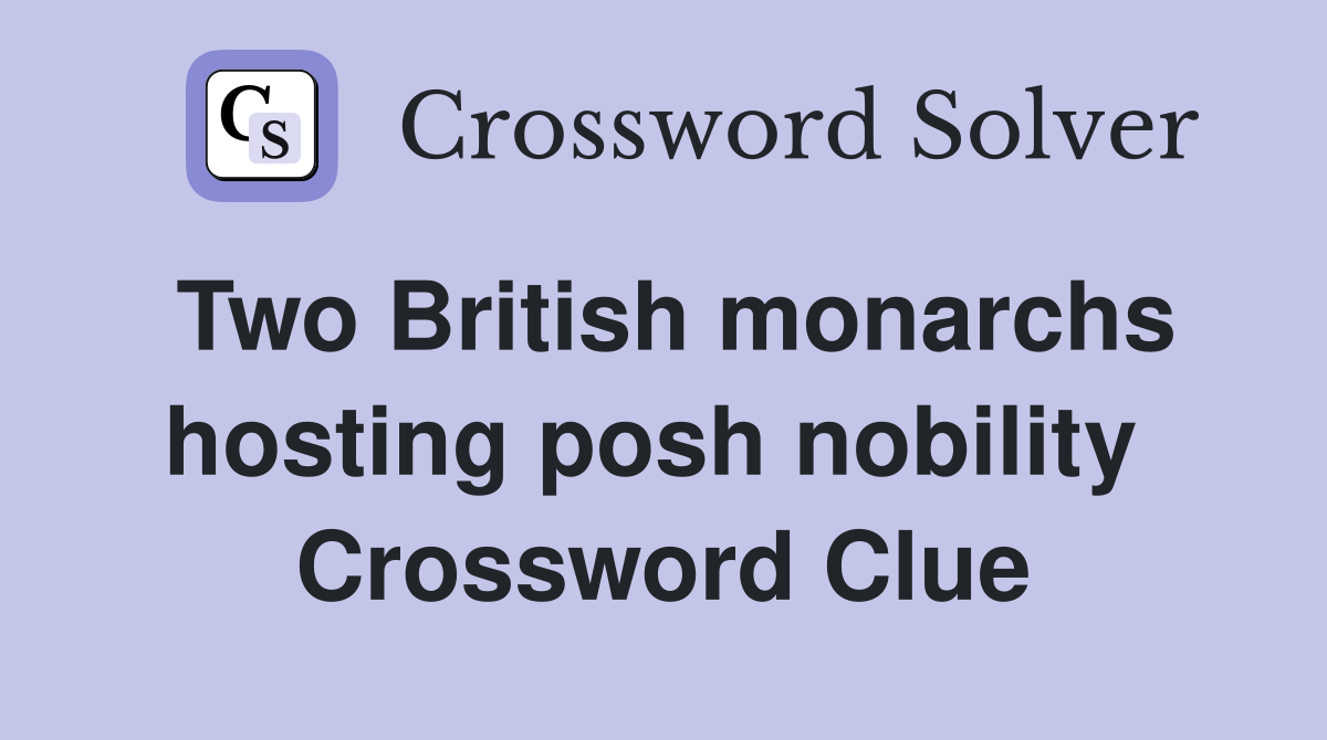 Two British monarchs hosting posh nobility  Crossword Clue