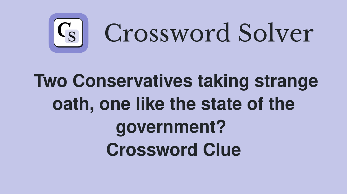 Two Conservatives taking strange oath, one like the state of the government?  Crossword Clue