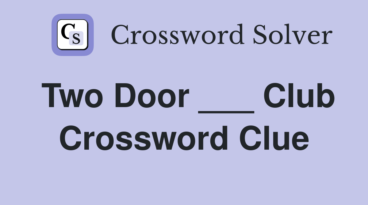 Two Door ___ Club Crossword Clue