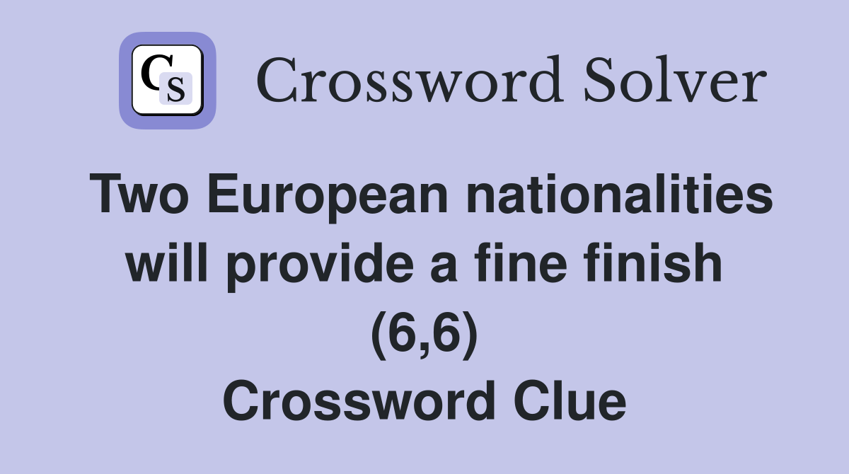 Two European nationalities will provide a fine finish (6,6) Crossword Clue