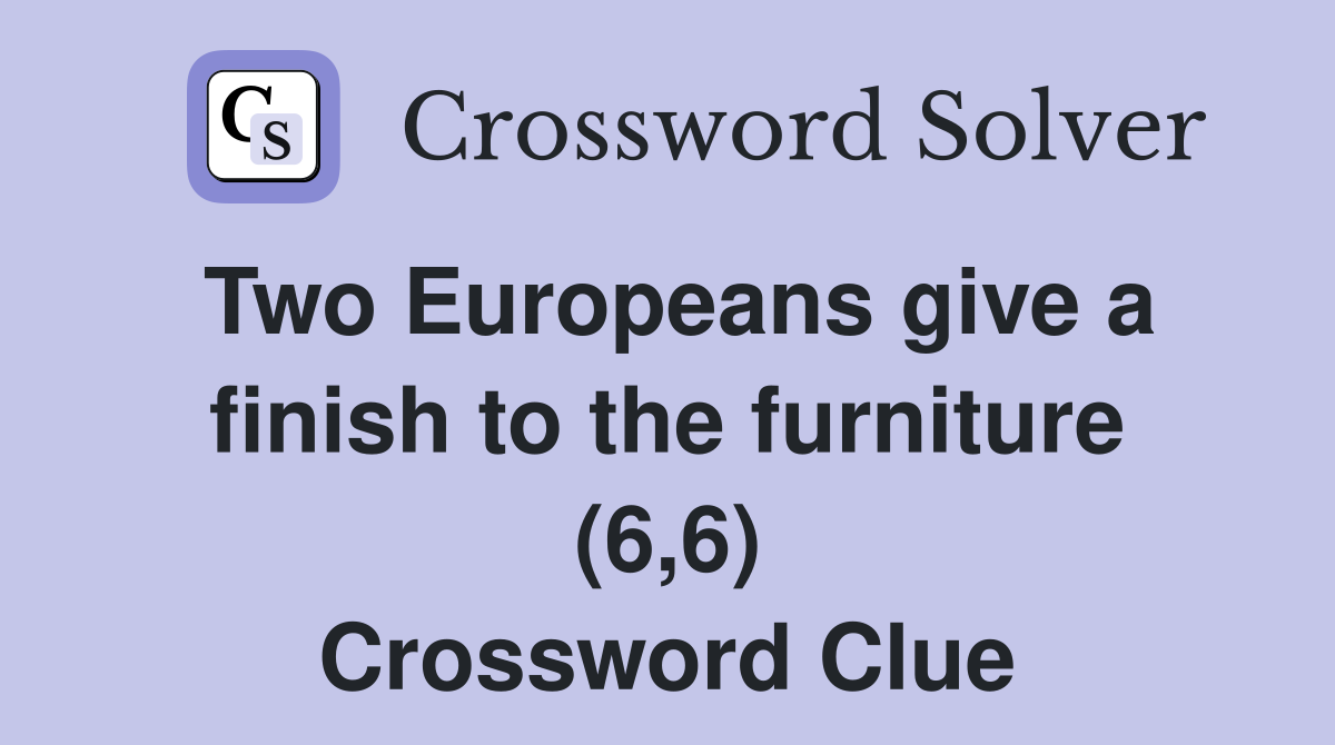 Two Europeans give a finish to the furniture (6,6) Crossword Clue