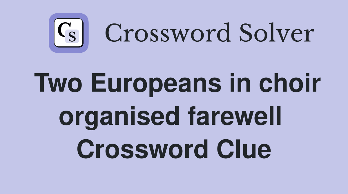 Two Europeans in choir organised farewell  Crossword Clue