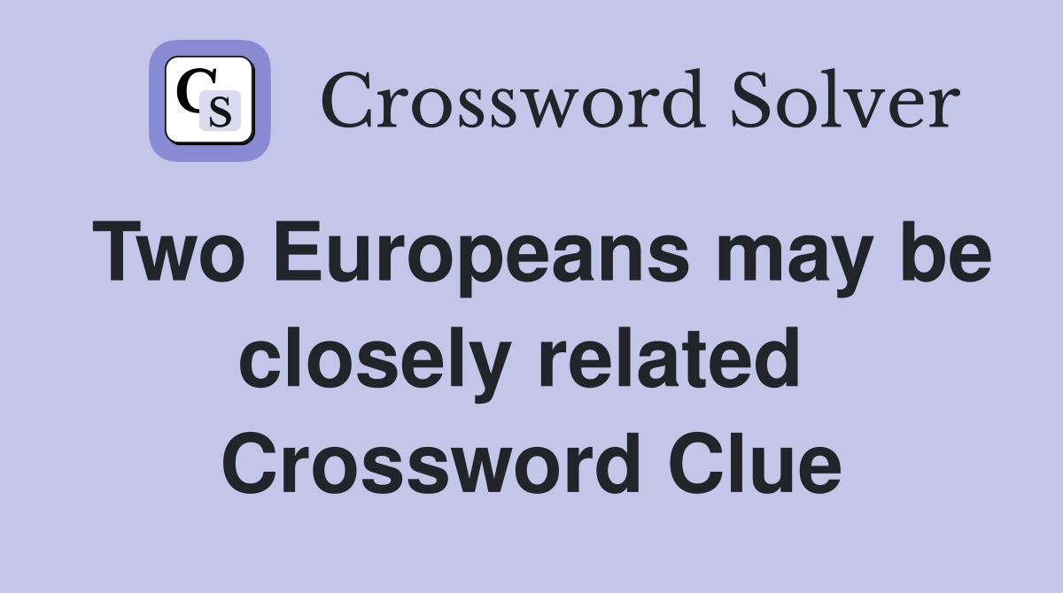 Two Europeans may be closely related  Crossword Clue