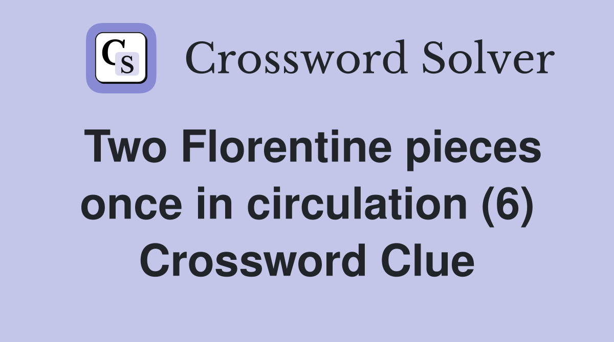 Two Florentine pieces once in circulation (6) Crossword Clue