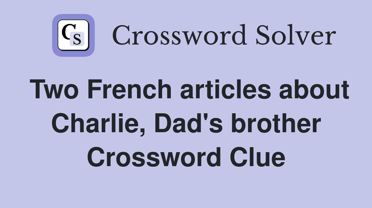 Two French articles about Charlie, Dad's brother Crossword Clue