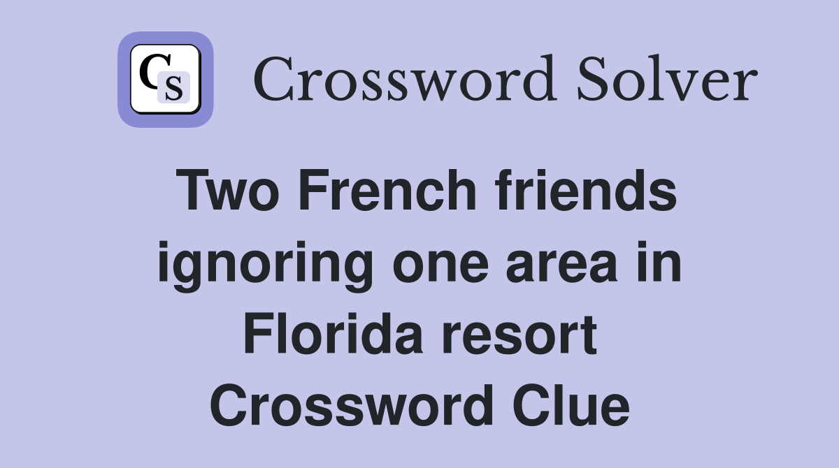 Two French friends ignoring one area in Florida resort Crossword Clue