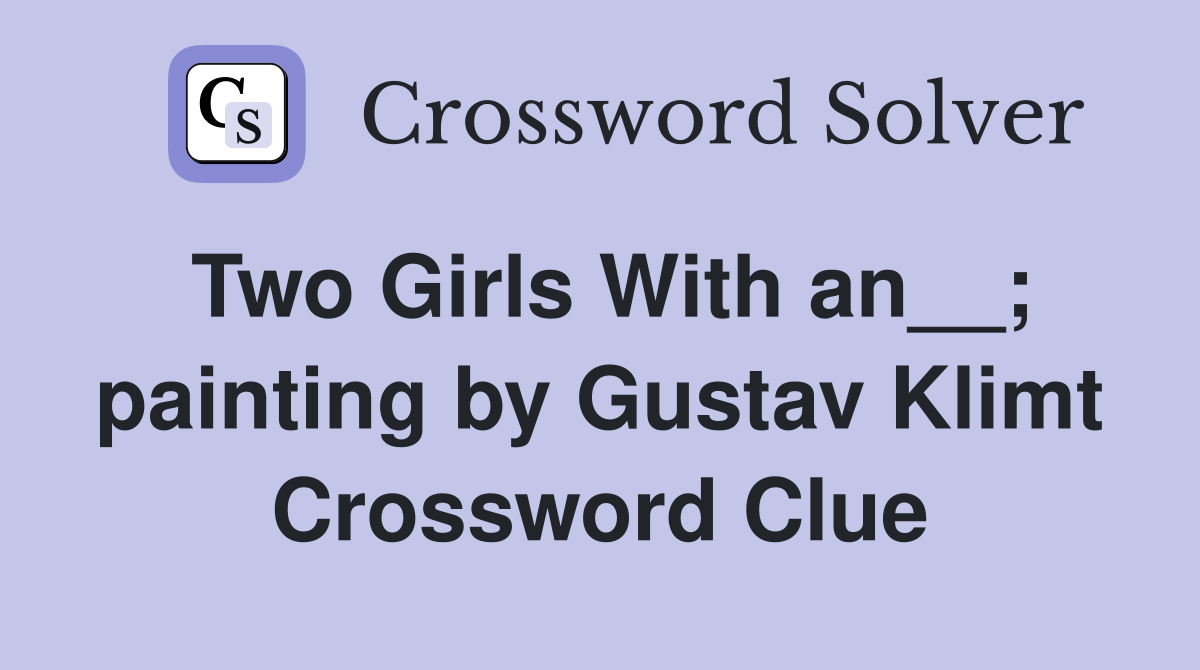 Two Girls With an__; painting by Gustav Klimt Crossword Clue