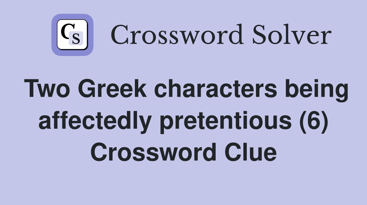 Two Greek characters being affectedly pretentious (6) Crossword Clue