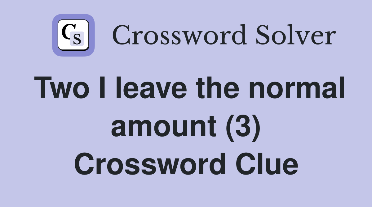 Two I leave the normal amount (3) Crossword Clue
