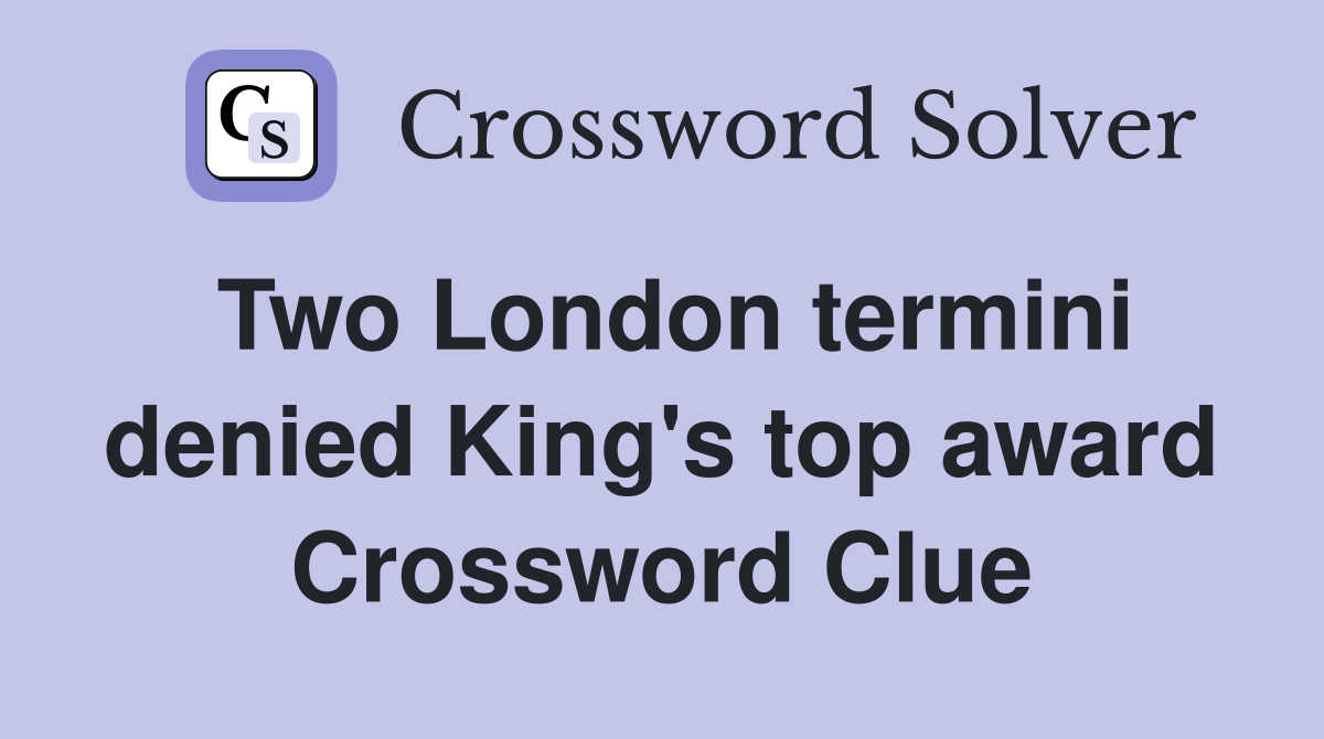 Two London termini denied King's top award Crossword Clue