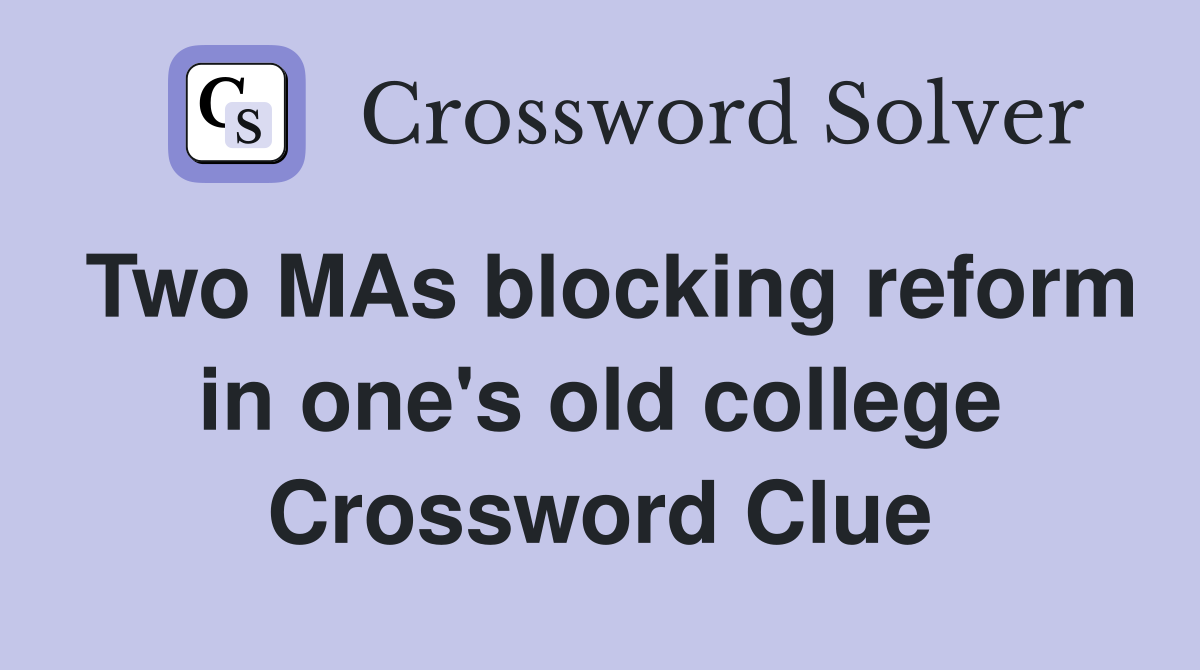 Two MAs blocking reform in one's old college Crossword Clue
