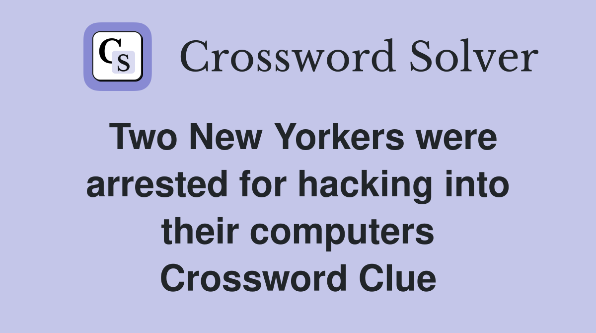 Two New Yorkers were arrested for hacking into their computers Crossword Clue