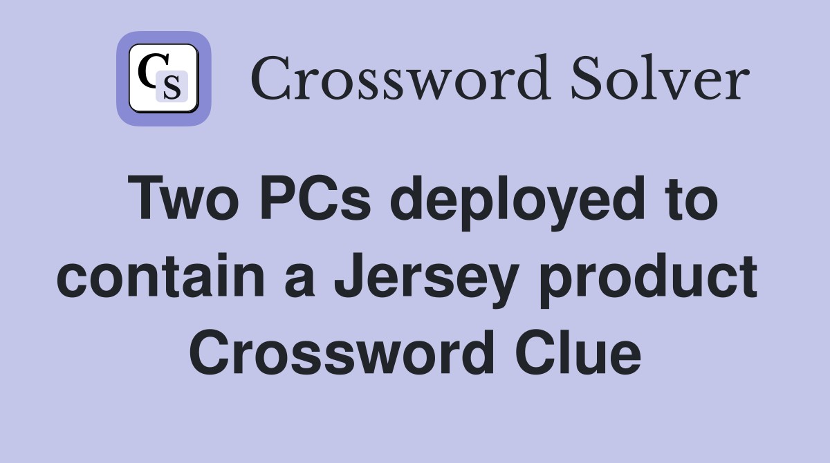 Two PCs deployed to contain a Jersey product  Crossword Clue