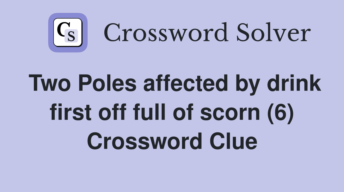 Two Poles affected by drink first off full of scorn (6) Crossword Clue