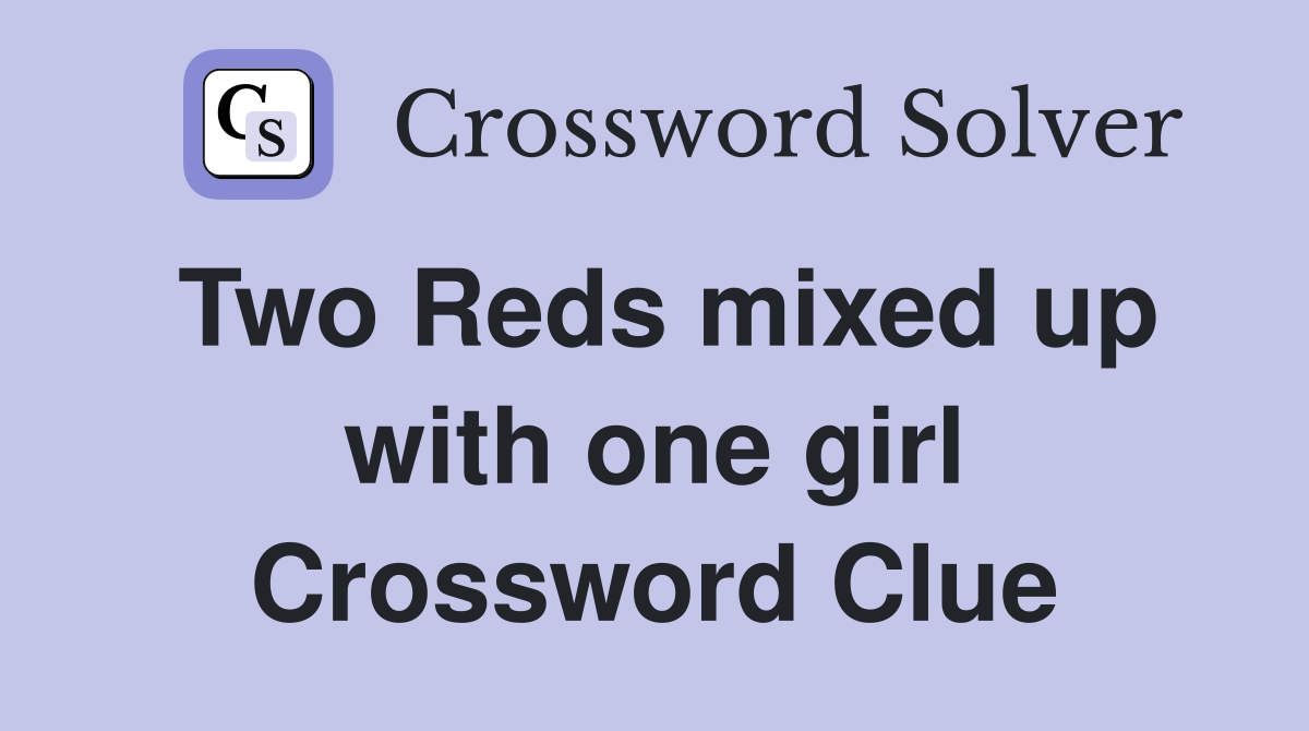 Two Reds mixed up with one girl Crossword Clue
