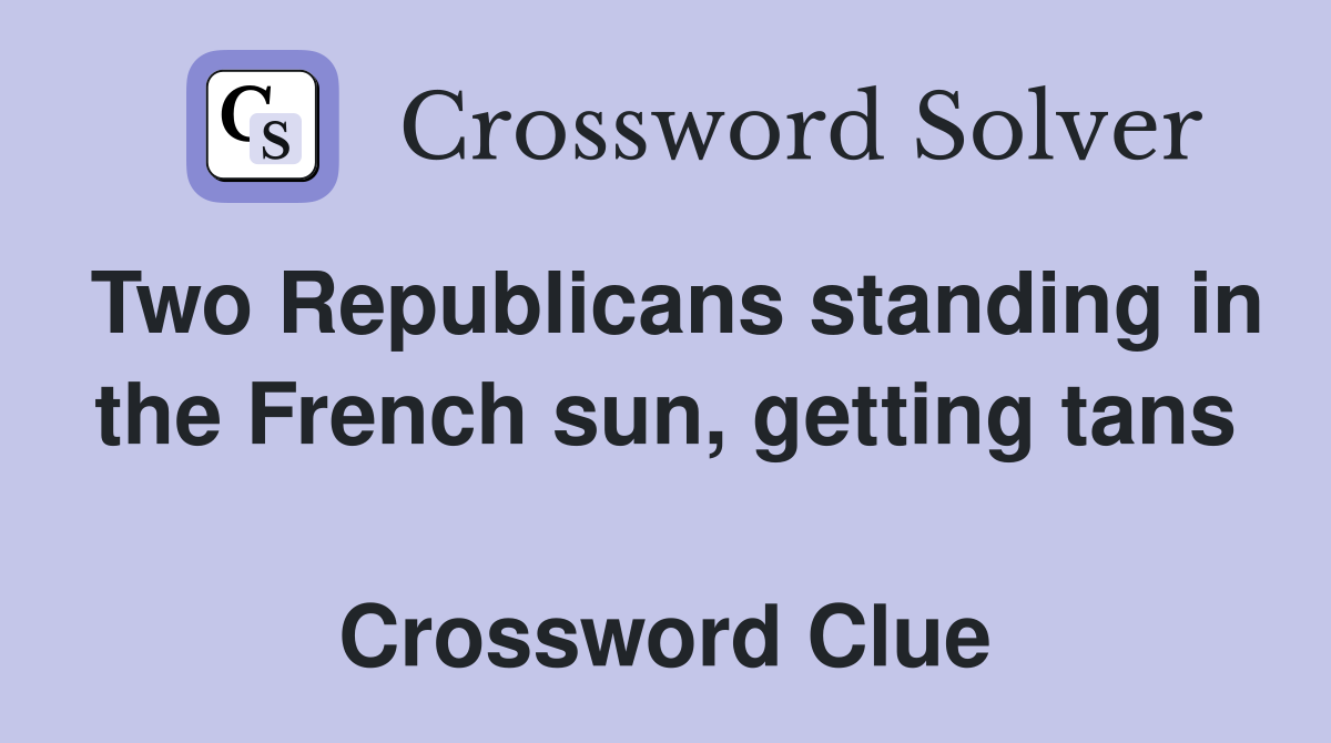 Two Republicans standing in the French sun, getting tans  Crossword Clue