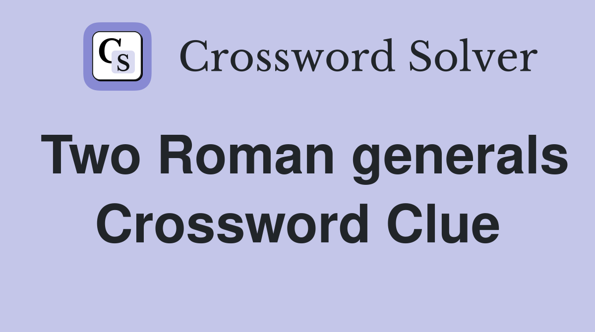Two Roman generals Crossword Clue