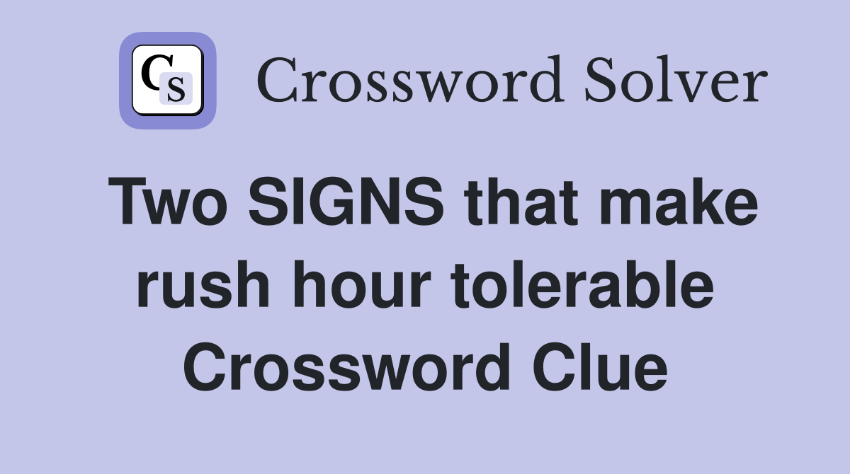 Two SIGNS that make rush hour tolerable Crossword Clue