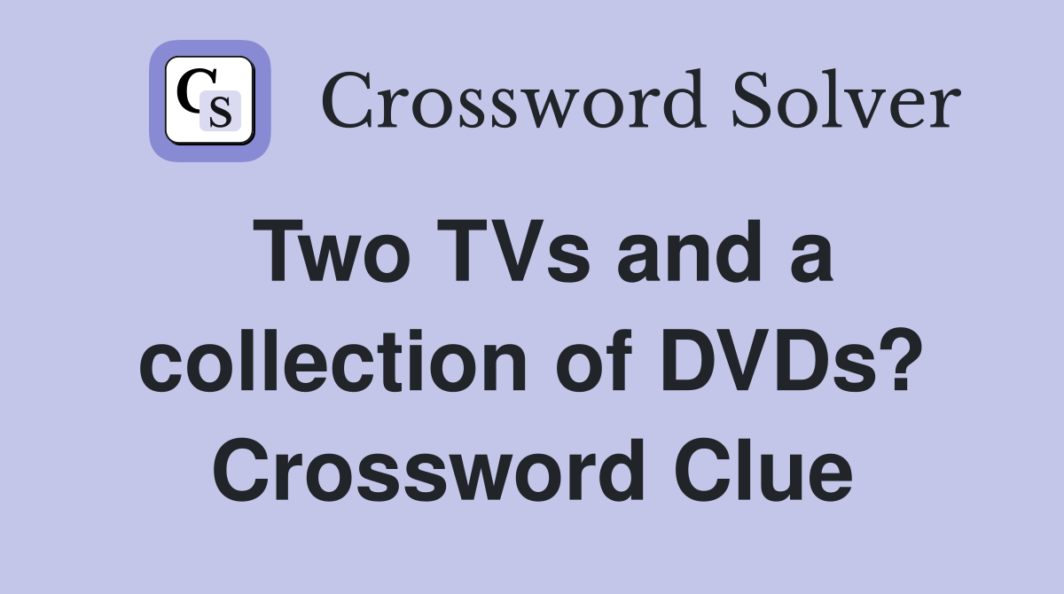 Two TVs and a collection of DVDs? Crossword Clue