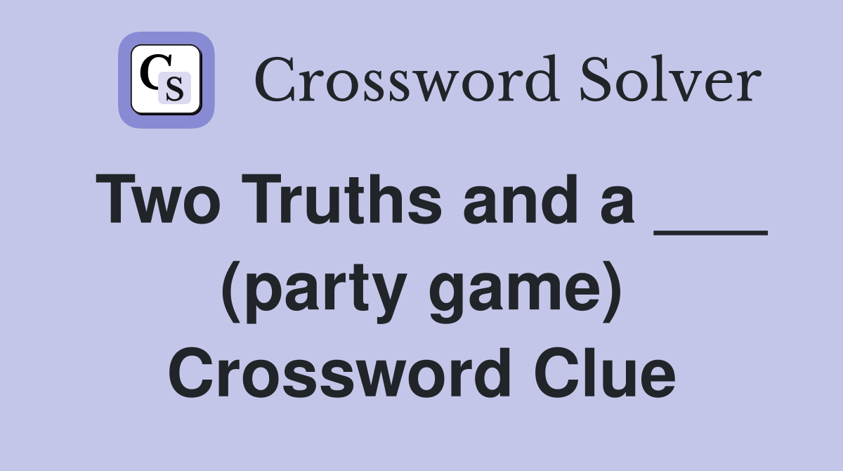 Two Truths and a ___ (party game) Crossword Clue