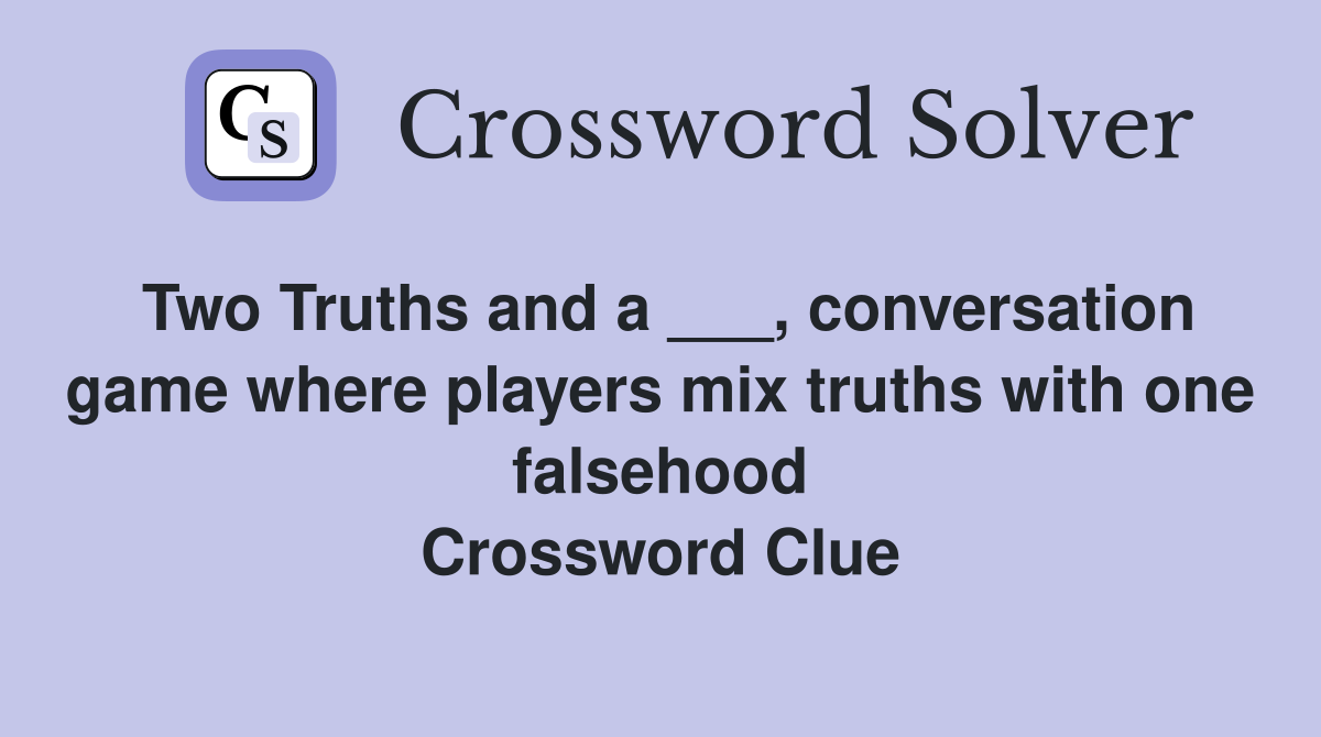 Two Truths and a ___, conversation game where players mix truths with one falsehood Crossword Clue