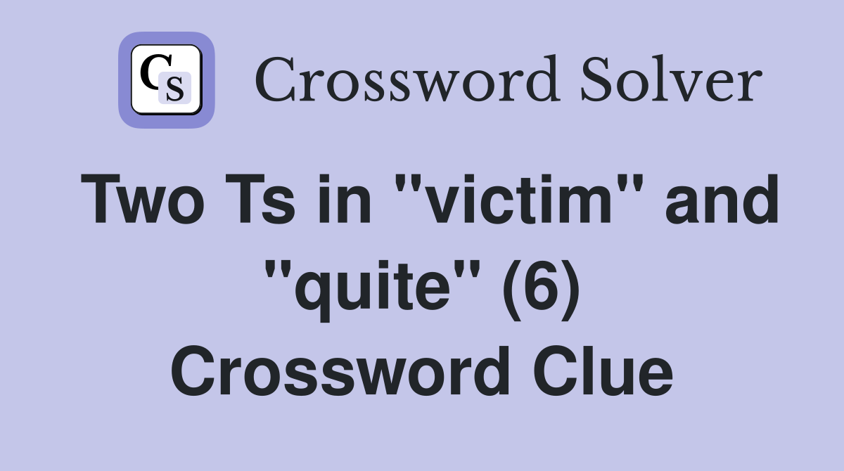 Two Ts in "victim" and "quite" (6) Crossword Clue