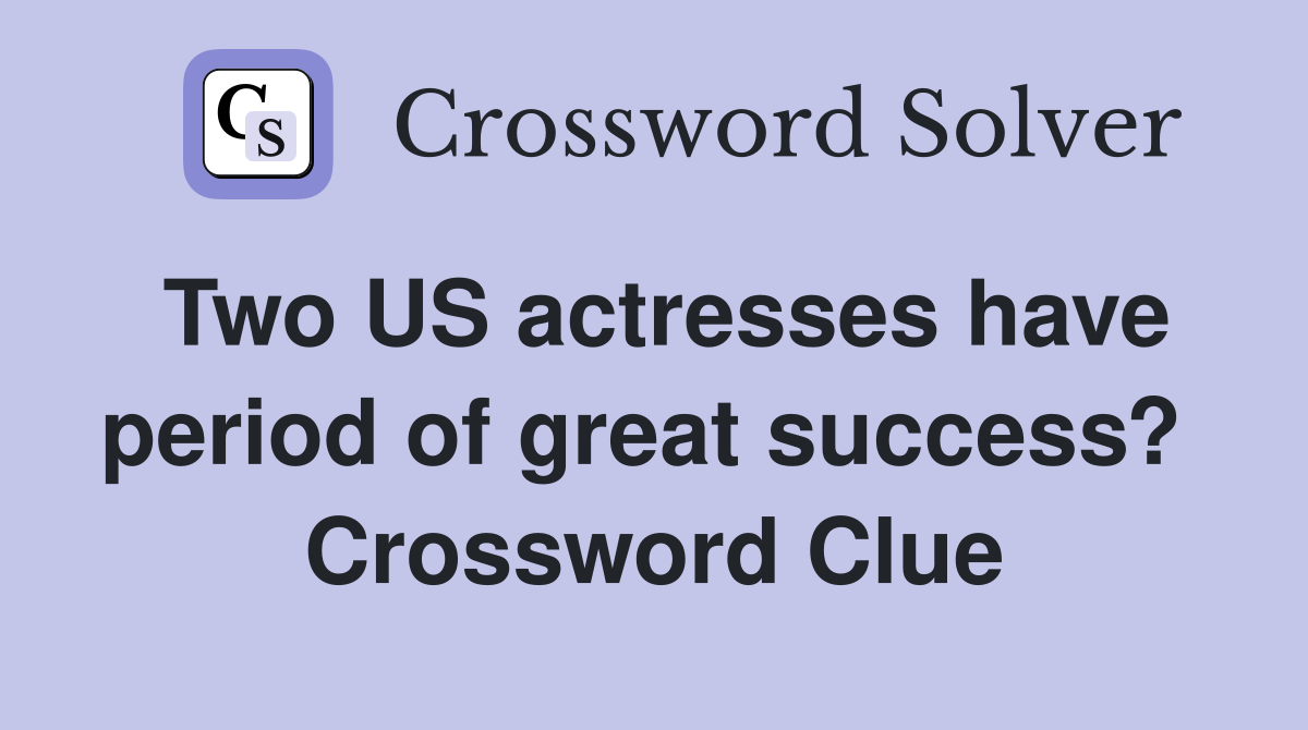 Two US actresses have period of great success?  Crossword Clue