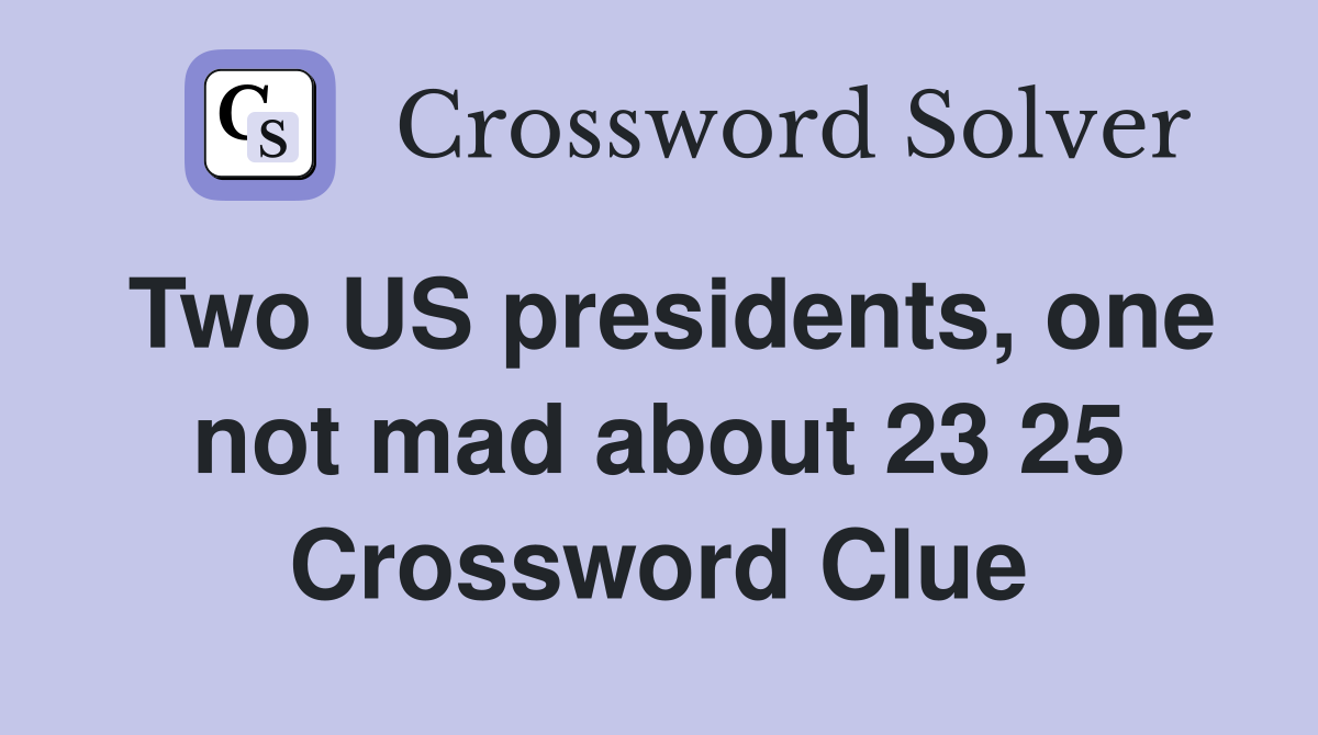 Two US presidents, one not mad about 23 25 Crossword Clue