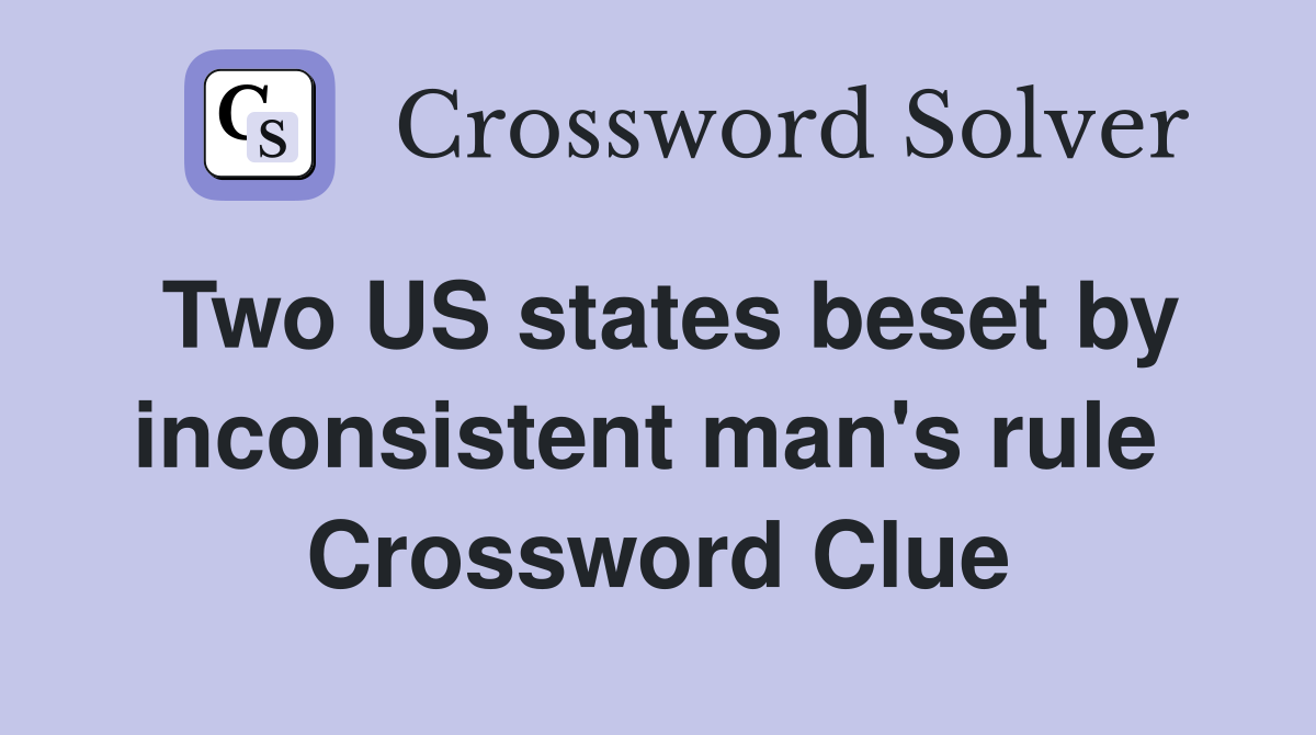 Two US states beset by inconsistent man's rule  Crossword Clue