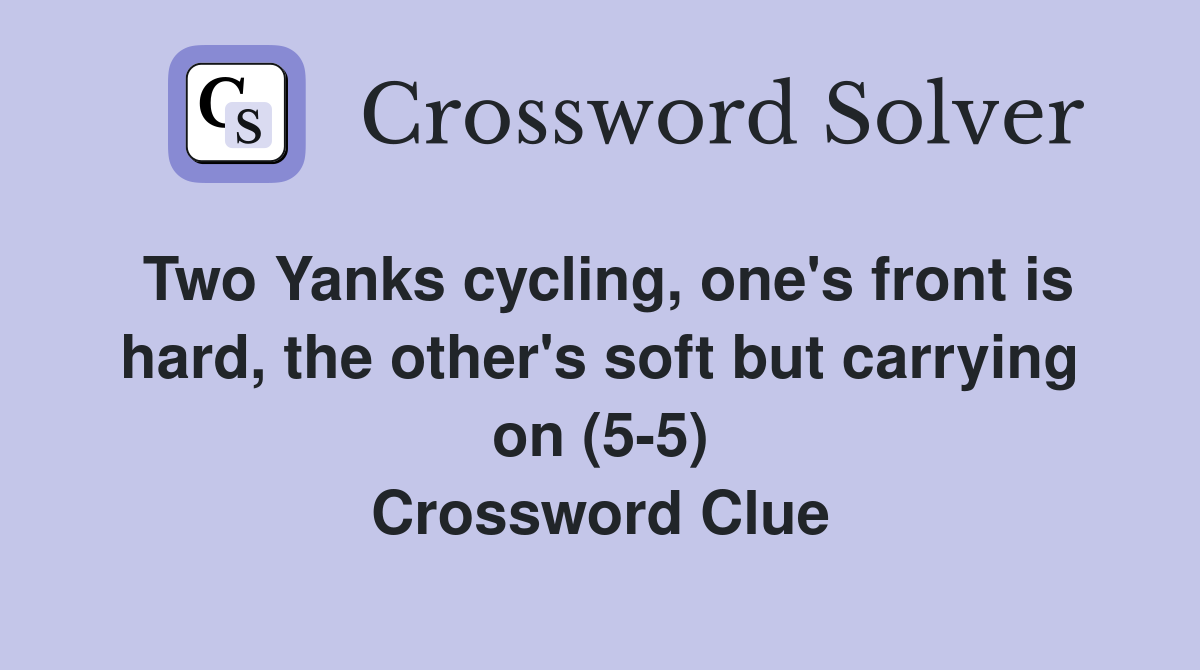 Two Yanks cycling, one's front is hard, the other's soft but carrying on (5-5) Crossword Clue