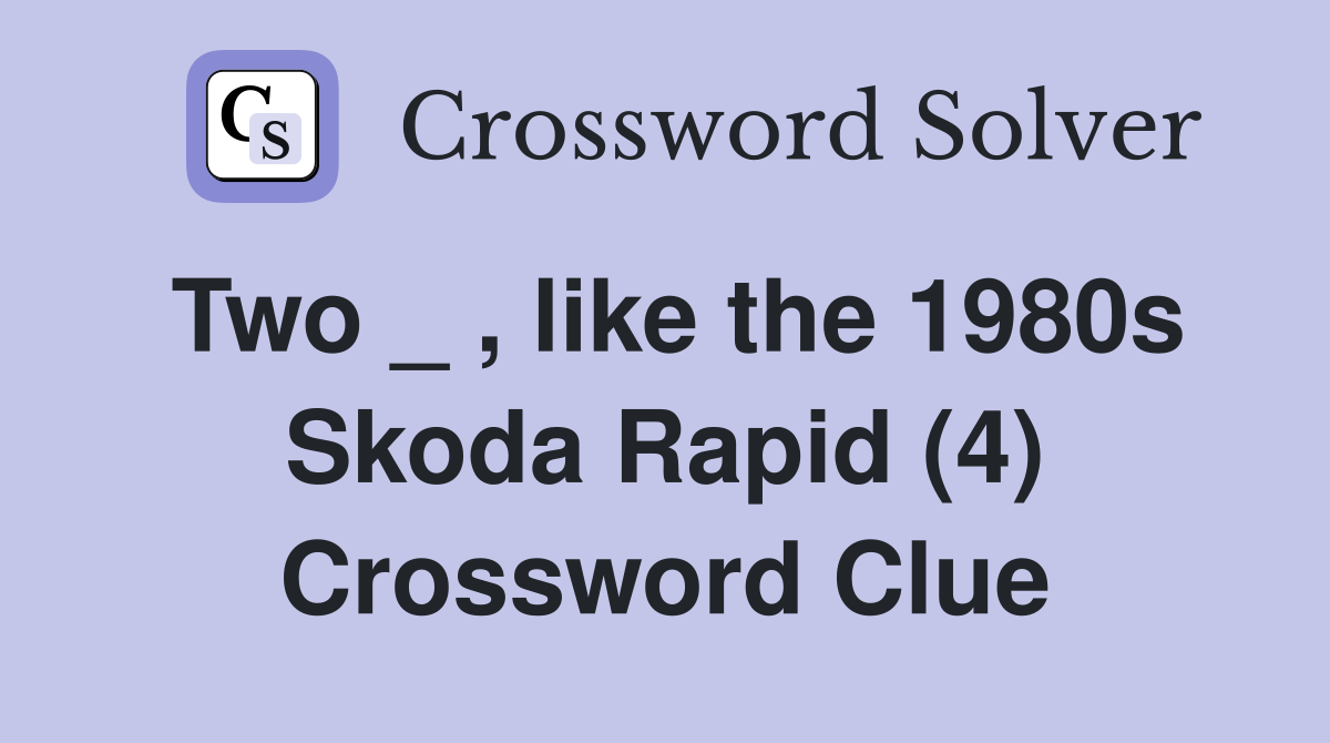 Two _ , like the 1980s Skoda Rapid (4) Crossword Clue