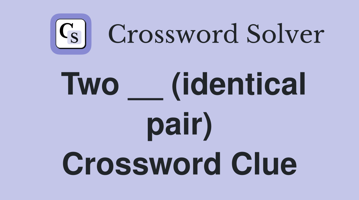Two __ (identical pair) Crossword Clue