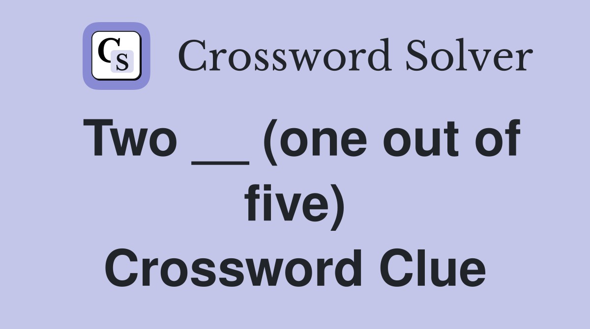 Two __ (one out of five) Crossword Clue