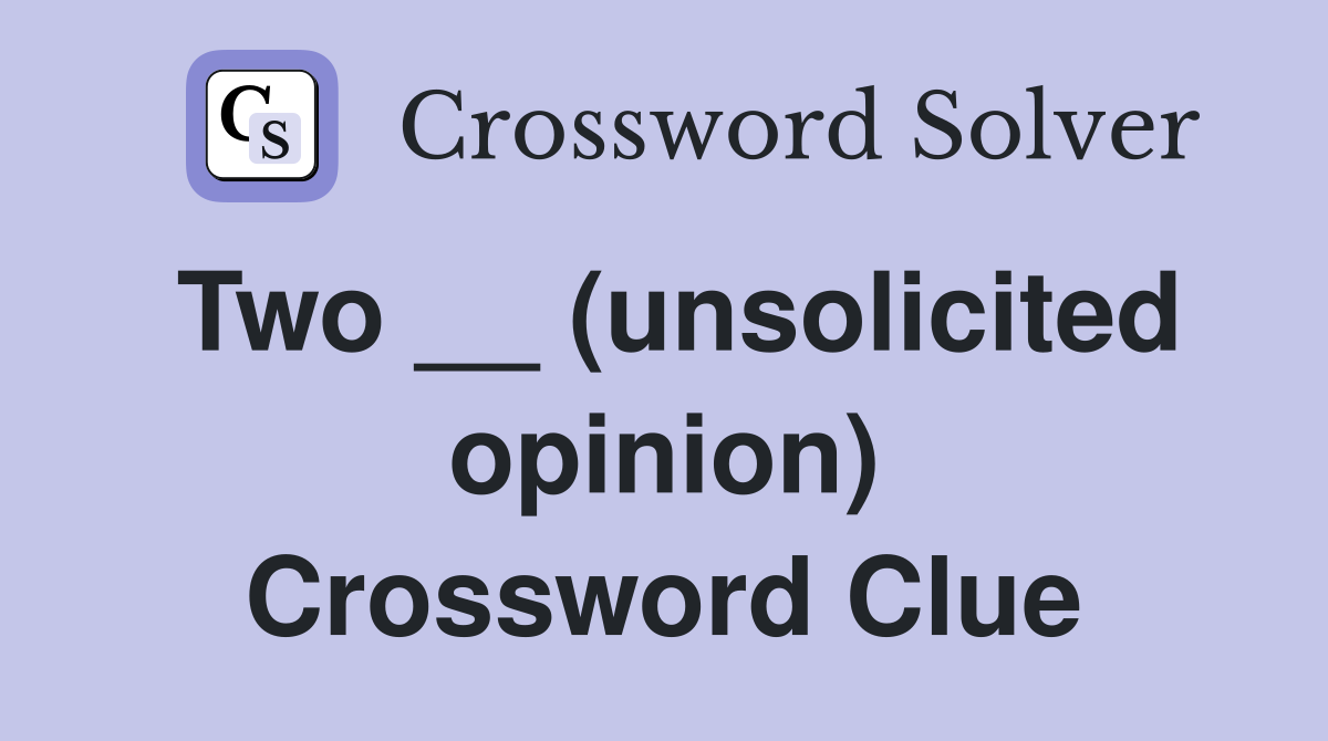 Two __ (unsolicited opinion) Crossword Clue