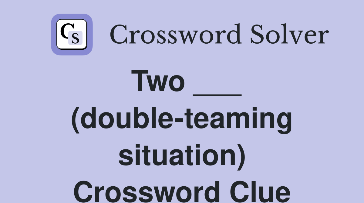Two ___ (double-teaming situation) Crossword Clue