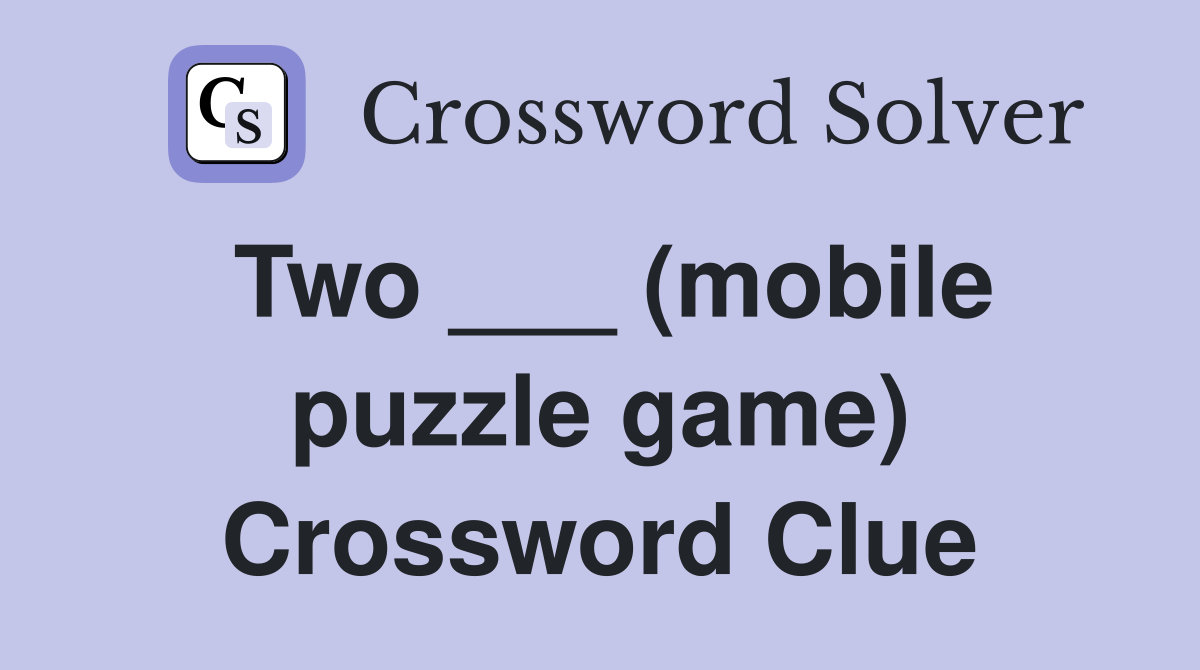 Two ___ (mobile puzzle game) Crossword Clue