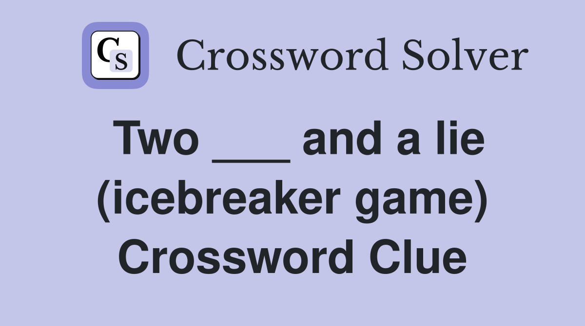 Two ___ and a lie (icebreaker game) Crossword Clue