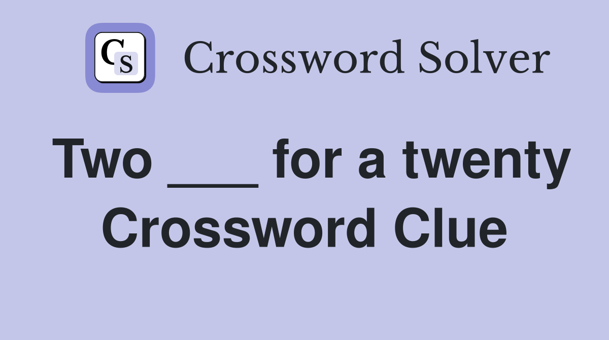Two ___ for a twenty Crossword Clue