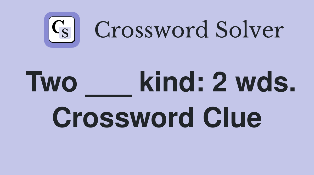 Two ___ kind: 2 wds. Crossword Clue