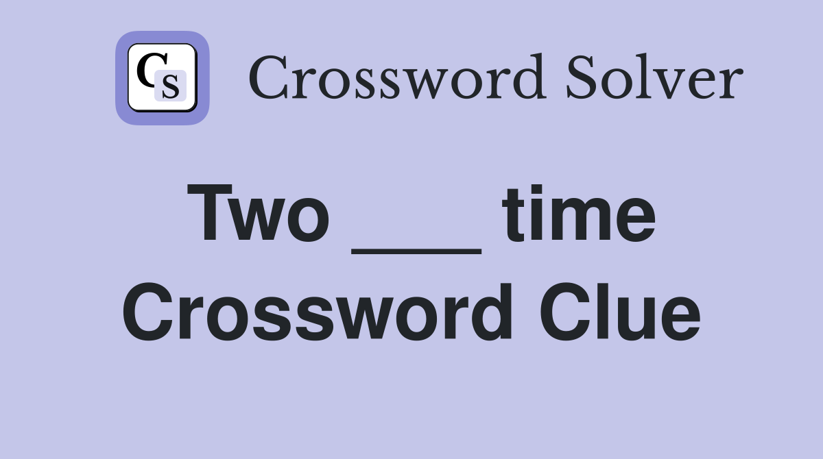 Two ___ time Crossword Clue