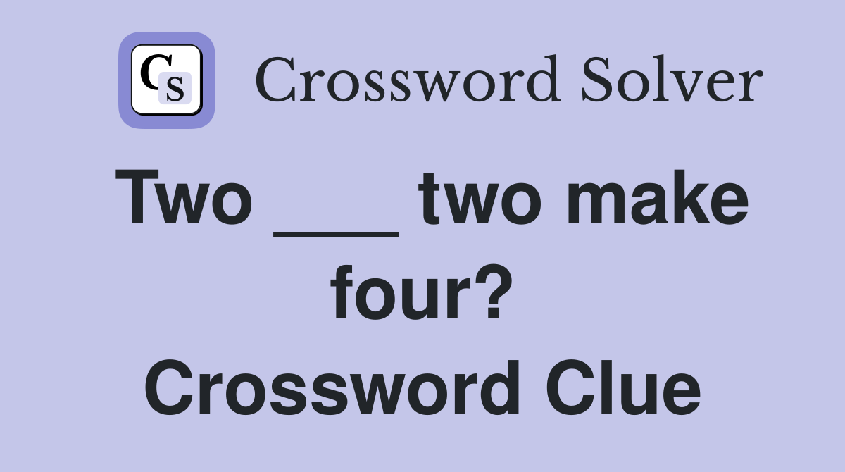 Two ___ two make four? Crossword Clue
