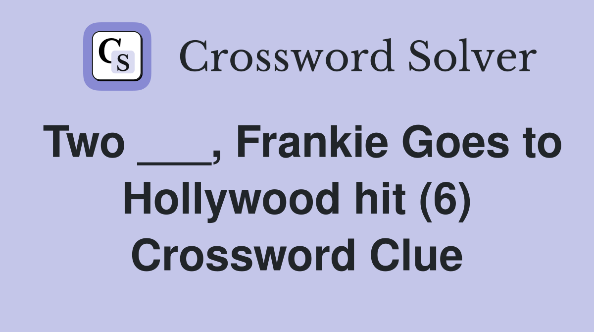 Two ___, Frankie Goes to Hollywood hit (6) Crossword Clue