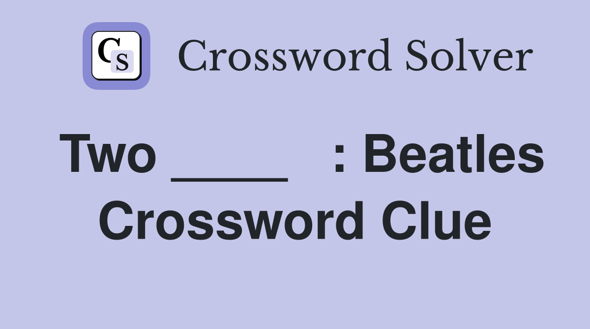 Two ____   : Beatles Crossword Clue