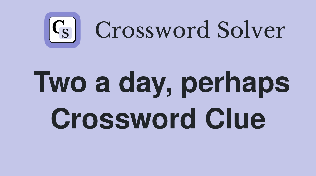 Two a day, perhaps Crossword Clue