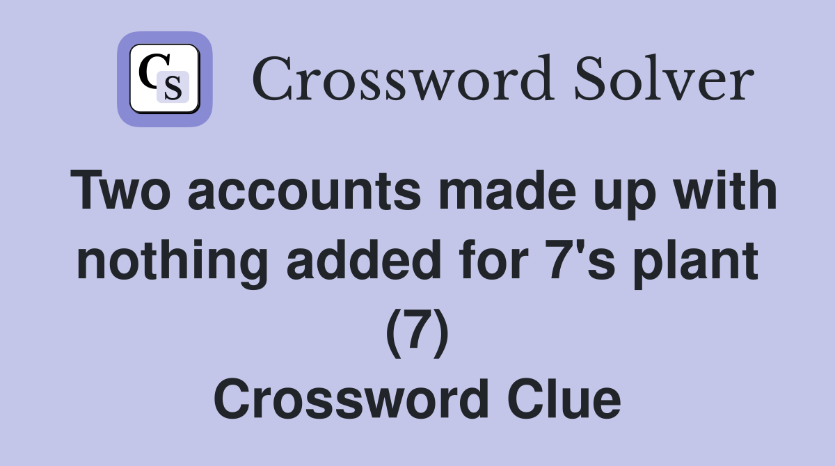 Two accounts made up with nothing added for 7's plant (7) Crossword Clue